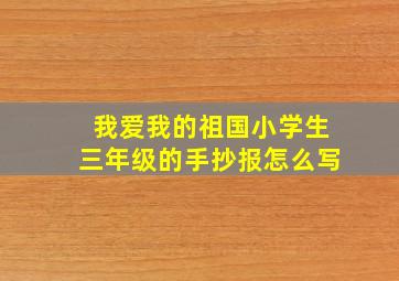 我爱我的祖国小学生三年级的手抄报怎么写