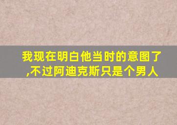 我现在明白他当时的意图了,不过阿迪克斯只是个男人