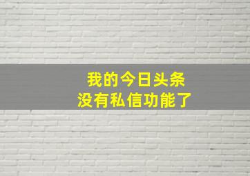 我的今日头条没有私信功能了