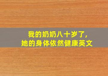 我的奶奶八十岁了,她的身体依然健康英文