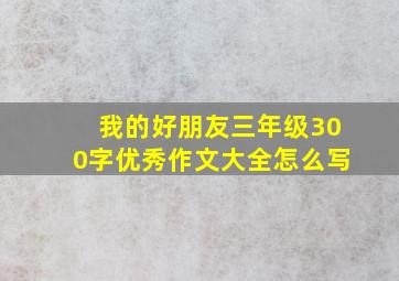 我的好朋友三年级300字优秀作文大全怎么写