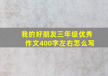 我的好朋友三年级优秀作文400字左右怎么写