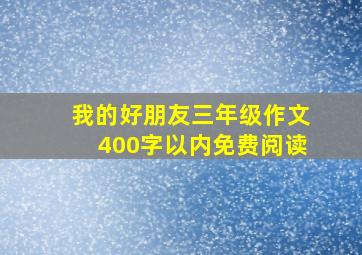 我的好朋友三年级作文400字以内免费阅读