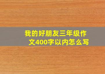 我的好朋友三年级作文400字以内怎么写