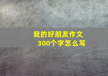 我的好朋友作文300个字怎么写