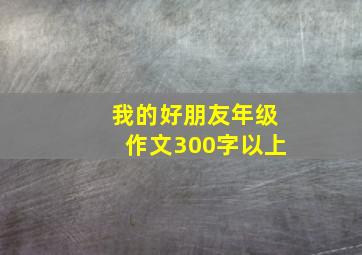 我的好朋友年级作文300字以上