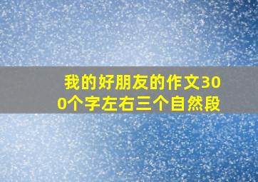 我的好朋友的作文300个字左右三个自然段