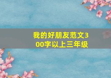 我的好朋友范文300字以上三年级