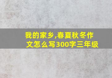 我的家乡,春夏秋冬作文怎么写300字三年级