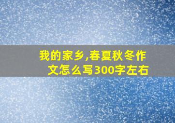 我的家乡,春夏秋冬作文怎么写300字左右