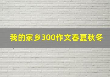 我的家乡300作文春夏秋冬