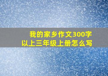 我的家乡作文300字以上三年级上册怎么写