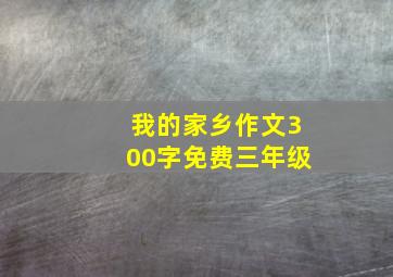 我的家乡作文300字免费三年级