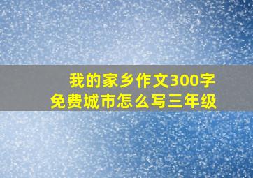 我的家乡作文300字免费城市怎么写三年级