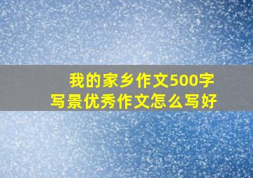 我的家乡作文500字写景优秀作文怎么写好