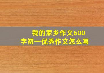 我的家乡作文600字初一优秀作文怎么写