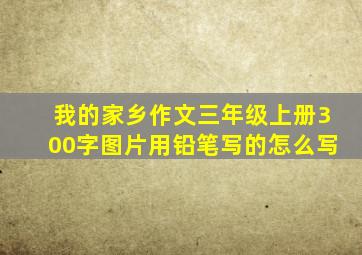 我的家乡作文三年级上册300字图片用铅笔写的怎么写