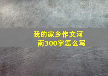 我的家乡作文河南300字怎么写