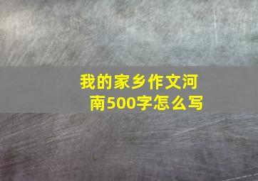 我的家乡作文河南500字怎么写