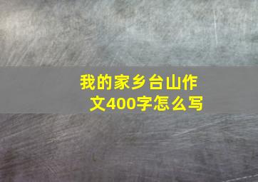 我的家乡台山作文400字怎么写