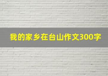 我的家乡在台山作文300字