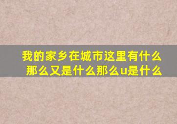 我的家乡在城市这里有什么那么又是什么那么u是什么