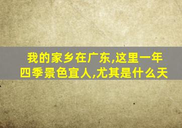 我的家乡在广东,这里一年四季景色宜人,尤其是什么天