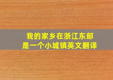 我的家乡在浙江东部是一个小城镇英文翻译