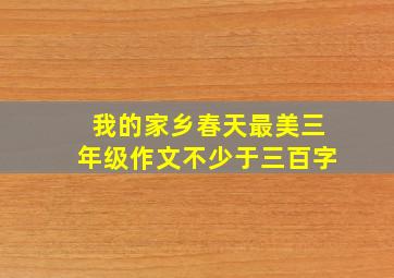 我的家乡春天最美三年级作文不少于三百字