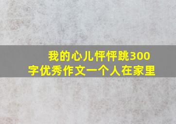 我的心儿怦怦跳300字优秀作文一个人在家里