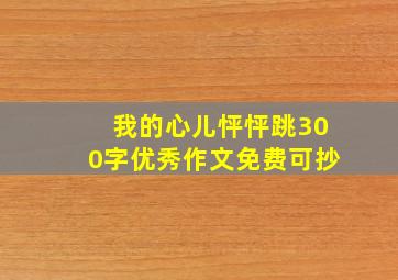 我的心儿怦怦跳300字优秀作文免费可抄