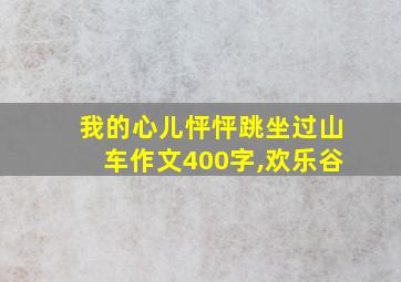 我的心儿怦怦跳坐过山车作文400字,欢乐谷