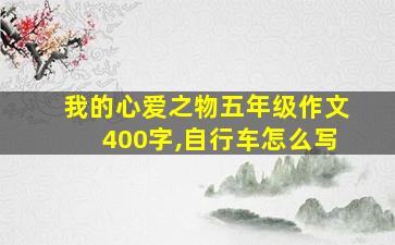 我的心爱之物五年级作文400字,自行车怎么写