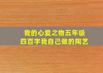 我的心爱之物五年级四百字我自己做的陶艺