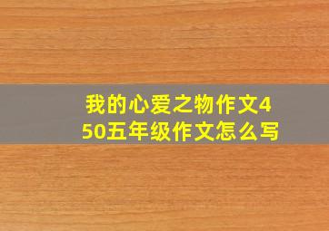 我的心爱之物作文450五年级作文怎么写