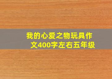 我的心爱之物玩具作文400字左右五年级