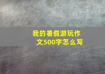 我的暑假游玩作文500字怎么写