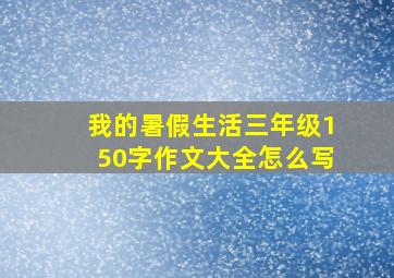 我的暑假生活三年级150字作文大全怎么写