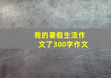 我的暑假生活作文了300字作文