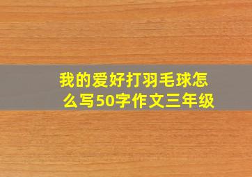 我的爱好打羽毛球怎么写50字作文三年级