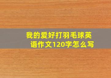 我的爱好打羽毛球英语作文120字怎么写