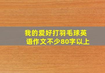 我的爱好打羽毛球英语作文不少80字以上