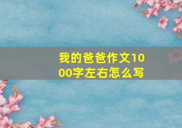 我的爸爸作文1000字左右怎么写