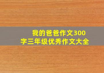 我的爸爸作文300字三年级优秀作文大全