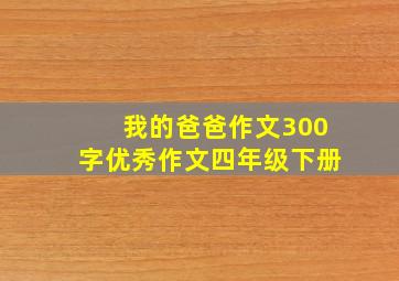 我的爸爸作文300字优秀作文四年级下册