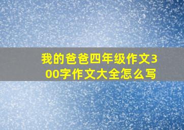 我的爸爸四年级作文300字作文大全怎么写