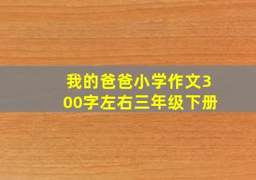 我的爸爸小学作文300字左右三年级下册