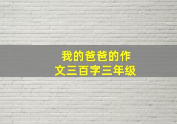 我的爸爸的作文三百字三年级