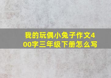 我的玩偶小兔子作文400字三年级下册怎么写