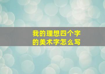 我的理想四个字的美术字怎么写